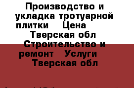 Производство и укладка тротуарной плитки  › Цена ­ 400 - Тверская обл. Строительство и ремонт » Услуги   . Тверская обл.
